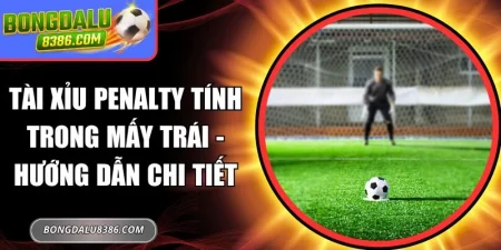 Tài xỉu penalty tính trong mấy trái